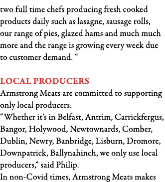 two full time chefs producing fresh cooked products daily such as lasagne, sausage rolls, our range of pies, glazed h   
