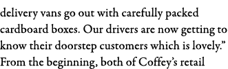 delivery vans go out with carefully packed cardboard boxes  Our drivers are now getting to know their doorstep custom   