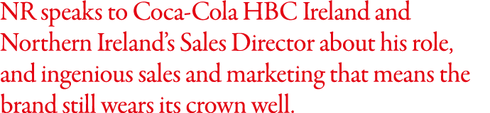 NR speaks to Coca-Cola HBC Ireland and Northern Ireland s Sales Director about his role, and ingenious sales and mark   