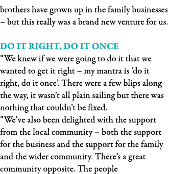 brothers have grown up in the family businesses   but this really was a brand new venture for us  Do it right, do it    