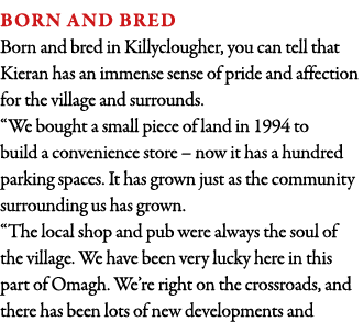 Born and bred Born and bred in Killyclougher, you can tell that Kieran has an immense sense of pride and affection fo   