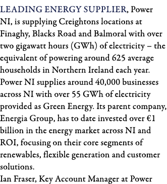 Leading energy supplier, Power NI, is supplying Creightons locations at Finaghy, Blacks Road and Balmoral with over t   