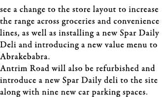 see a change to the store layout to increase the range across groceries and convenience lines, as well as installing    