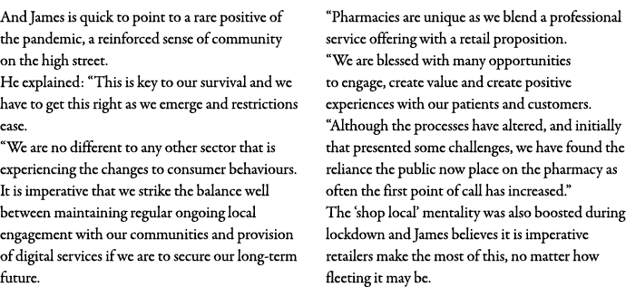 And James is quick to point to a rare positive of the pandemic, a reinforced sense of community on the high street  H   