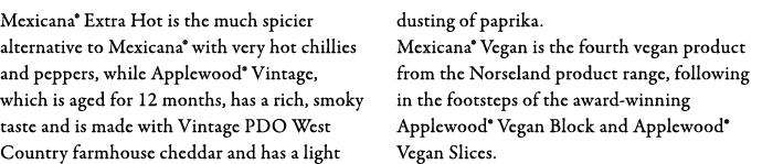 Mexicana  Extra Hot is the much spicier alternative to Mexicana  with very hot chillies and peppers, while Applewood    