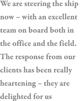 We are steering the ship now   with an excellent team on board both in the office and the field  The response from ou   