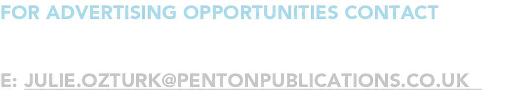 for advertising opportunities Contact JULIE OZTURK e: julie ozturk pentonpublications co uk 