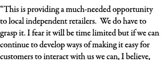  This is providing a much-needed opportunity to local independent retailers  We do have to grasp it  I fear it will b   
