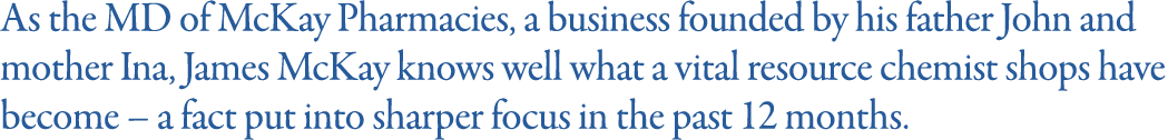 As the MD of McKay Pharmacies, a business founded by his father John and mother Ina, James McKay knows well what a vi   