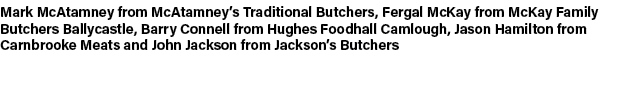 Mark McAtamney from McAtamney’s Traditional Butchers, Fergal McKay from McKay Family Butchers Ballycastle, Barry Conn...