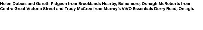 Helen Dubois and Gareth Pidgeon from Brooklands Nearby, Balnamore, Oonagh McRoberts from Centra Great Victoria Street...