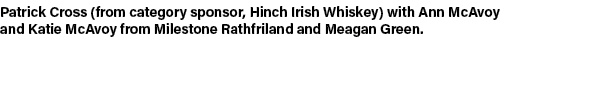 Patrick Cross (from category sponsor, Hinch Irish Whiskey) with Ann McAvoy and Katie McAvoy from Milestone Rathfrilan...
