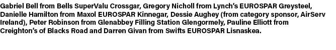 Gabriel Bell from Bells SuperValu Crossgar, Gregory Nicholl from Lynch’s EUROSPAR Greysteel, Danielle Hamilton from M...