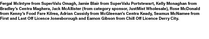 Fergal McIntyre from SuperValu Omagh, Jamie Blair from SuperValu Portstewart, Kelly Monaghan from Bradley’s Centra Ma...