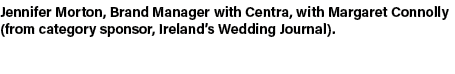 Jennifer Morton, Brand Manager with Centra, with Margaret Connolly (from category sponsor, Ireland’s Wedding Journal).