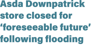 Asda Downpatrick store closed for ‘foreseeable future’ following flooding 