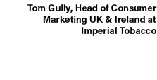 Tom Gully, Head of Consumer Marketing UK & Ireland at Imperial Tobacco