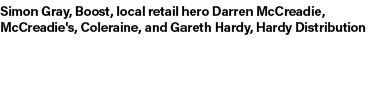 Simon Gray, Boost, local retail hero Darren McCreadie, McCreadie's, Coleraine, and Gareth Hardy, Hardy Distribution