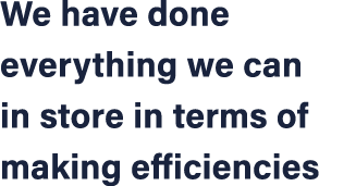 We have done everything we can in store in terms of making efficiencies