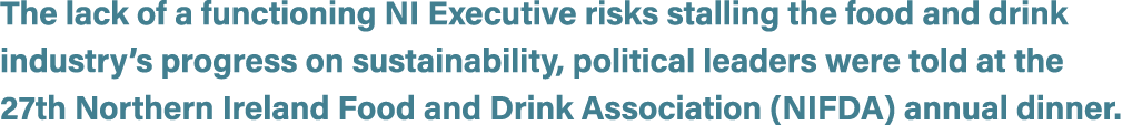 The lack of a functioning NI Executive risks stalling the food and drink industry’s progress on sustainability, polit...