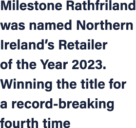 Milestone Rathfriland was named Northern Ireland’s Retailer of the Year 2023. Winning the title for a record breaking...