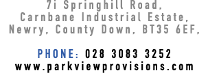 7i Springhill Road, Carnbane Industrial Estate, Newry, County Down, BT35 6EF, PHONE: 028 3083 3252 www.parkviewprovis...