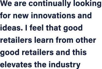 We are continually looking for new innovations and ideas. I feel that good retailers learn from other good retailers ...