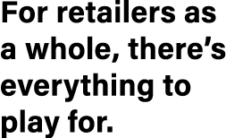 For retailers as a whole, there’s everything to play for.