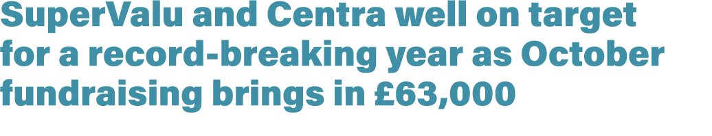 SuperValu and Centra well on target for a record breaking year as October fundraising brings in £63,000 