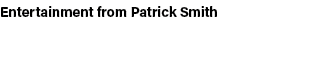 Entertainment from Patrick Smith 