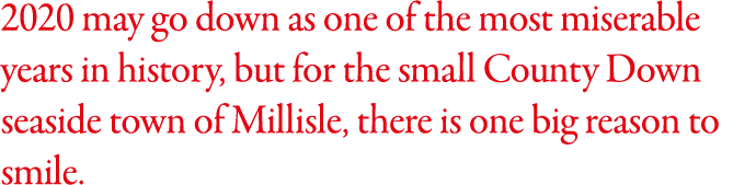 2020 may go down as one of the most miserable years in history, but for the small County Down seaside town of Millisl   