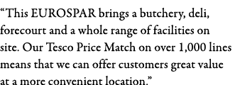  This EUROSPAR brings a butchery, deli, forecourt and a whole range of facilities on site  Our Tesco Price Match on o   
