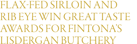 Flax-fed Sirloin and Rib Eye Win Great Taste Awards for Fintona s Lisdergan Butchery