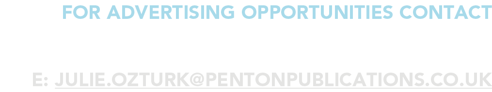for advertising opportunities Contact JULIE OZTURK e: julie ozturk pentonpublications co uk 