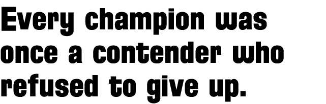Every champion was once a contender who refused to give up 