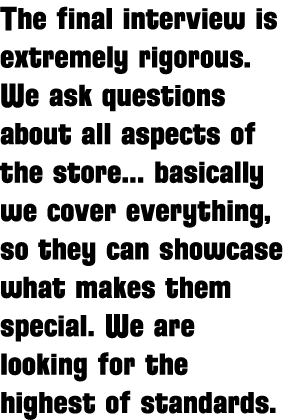 The final interview is extremely rigorous  We ask questions about all aspects of the store    basically we cover ever   