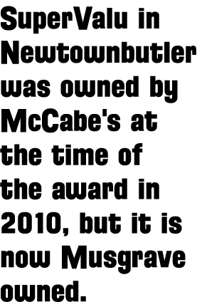 SuperValu in Newtownbutler was owned by McCabe's at the time of the award in 2010, but it is now Musgrave owned 