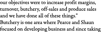 our objectives were to increase profit margins, turnover, butchery, off-sales and produce sales and we have done all    