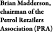 Brian Madderson, chairman of the Petrol Retailers Association (PRA)