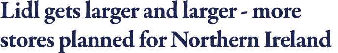 Lidl gets larger and larger - more stores planned for Northern Ireland