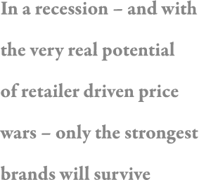 In a recession   and with the very real potential of retailer driven price wars   only the strongest brands will survive
