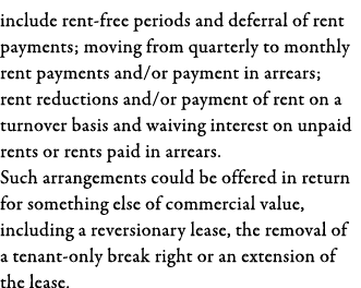 include rent-free periods and deferral of rent payments; moving from quarterly to monthly rent payments and or paymen   