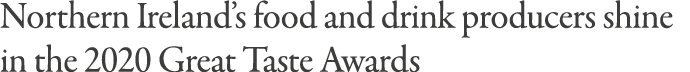Northern Ireland s food and drink producers shine in the 2020 Great Taste Awards