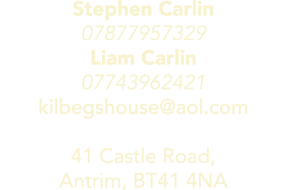 Stephen Carlin 07877957329 Liam Carlin 07743962421 kilbegshouse aol com 41 Castle Road, Antrim, BT41 4NA