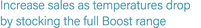 Increase sales as temperatures drop by stocking the full Boost range