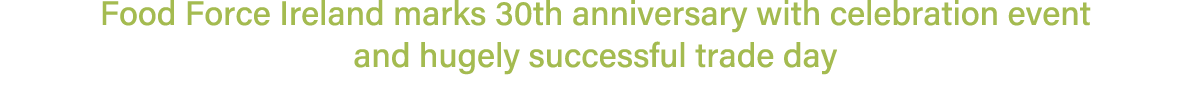Food Force Ireland marks 30th anniversary with celebration event and hugely successful trade day 