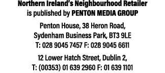 Northern Ireland’s Neighbourhood Retailer is published by Penton Media Group Penton House, 38 Heron Road, Sydenham Bu...