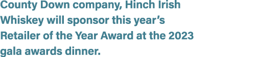 County Down company, Hinch Irish Whiskey will sponsor this year’s Retailer of the Year Award at the 2023 gala awards ...