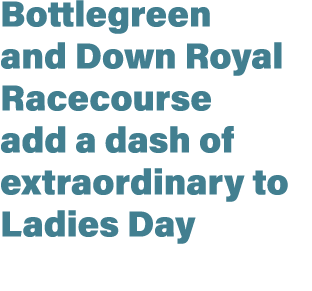Bottlegreen and Down Royal Racecourse add a dash of extraordinary to Ladies Day