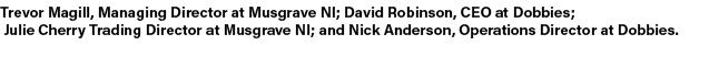 Trevor Magill, Managing Director at Musgrave NI; David Robinson, CEO at Dobbies; Julie Cherry Trading Director at Mus...